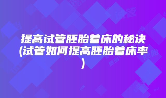 提高试管胚胎着床的秘诀(试管如何提高胚胎着床率)