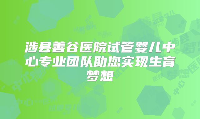 涉县善谷医院试管婴儿中心专业团队助您实现生育梦想