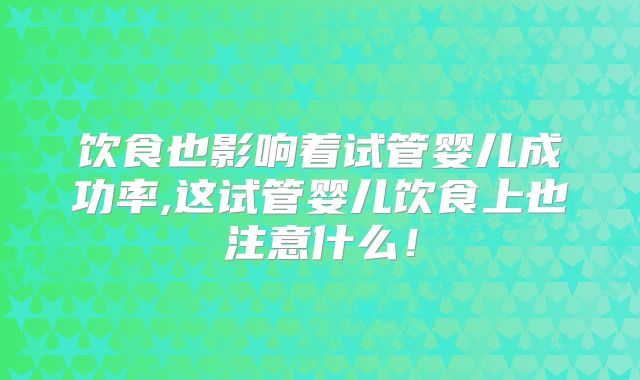 饮食也影响着试管婴儿成功率,这试管婴儿饮食上也注意什么!
