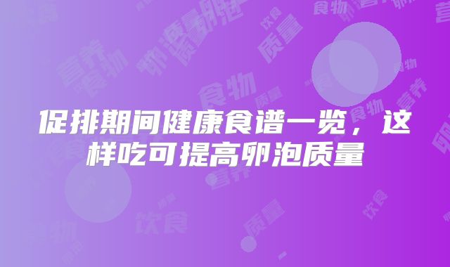 促排期间健康食谱一览，这样吃可提高卵泡质量