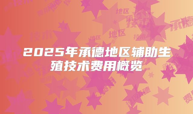 2025年承德地区辅助生殖技术费用概览