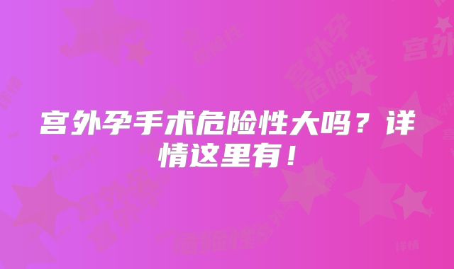 宫外孕手术危险性大吗？详情这里有！