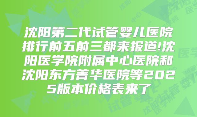 沈阳第二代试管婴儿医院排行前五前三都来报道!沈阳医学院附属中心医院和沈阳东方菁华医院等2025版本价格表来了