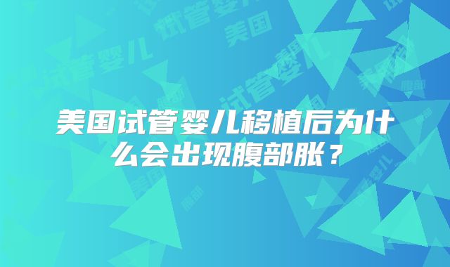 美国试管婴儿移植后为什么会出现腹部胀?