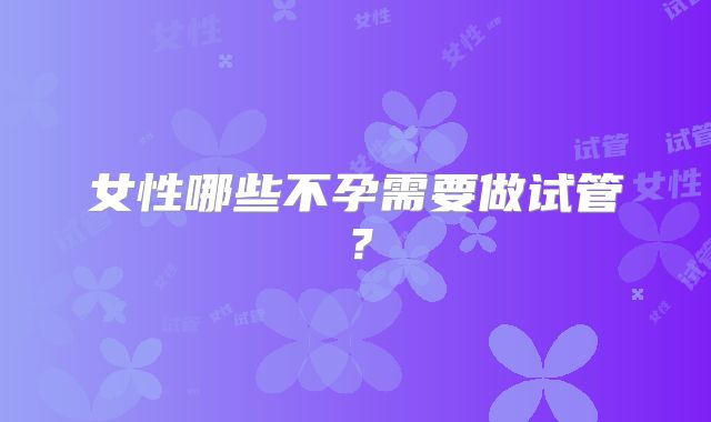女性哪些不孕需要做试管？