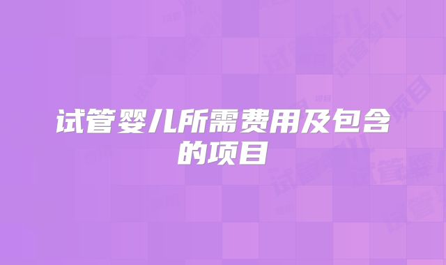 试管婴儿所需费用及包含的项目