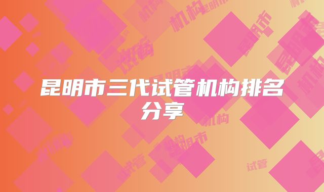 昆明市三代试管机构排名分享