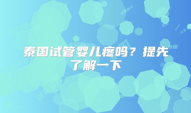泰国试管婴儿疼吗？提先了解一下