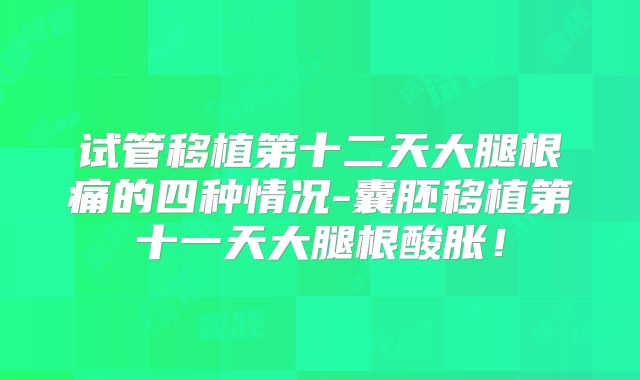 试管移植第十二天大腿根痛的四种情况-囊胚移植第十一天大腿根酸胀!