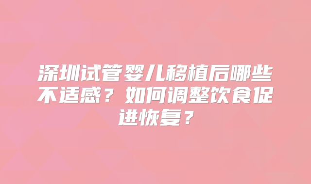 深圳试管婴儿移植后哪些不适感？如何调整饮食促进恢复？
