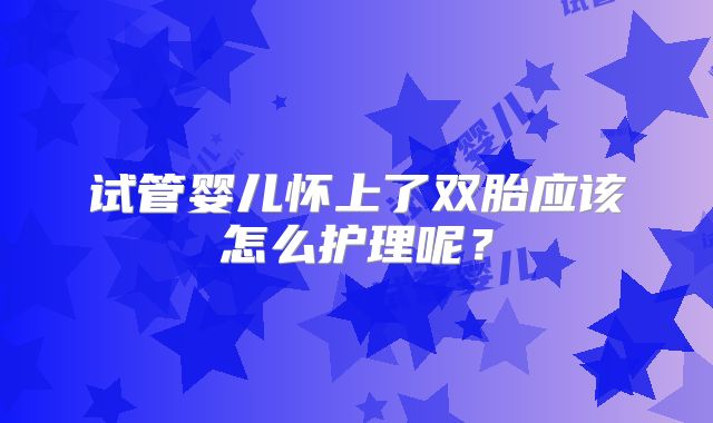 试管婴儿怀上了双胎应该怎么护理呢？