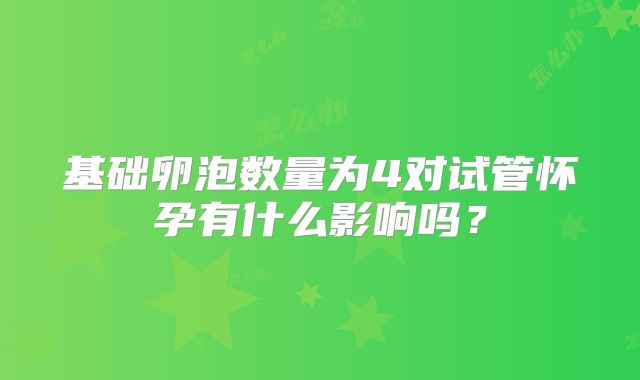 基础卵泡数量为4对试管怀孕有什么影响吗？