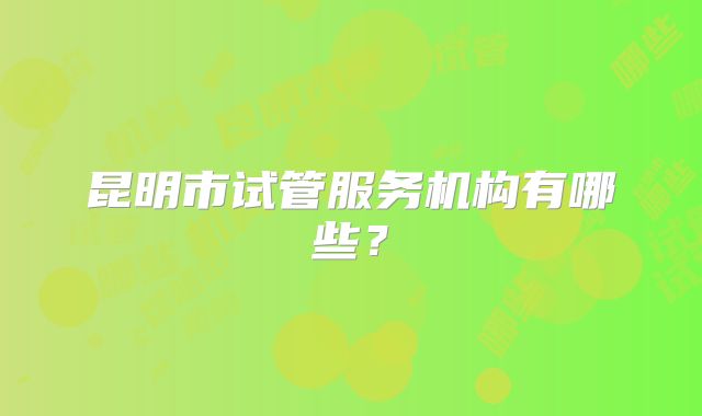 昆明市试管服务机构有哪些？