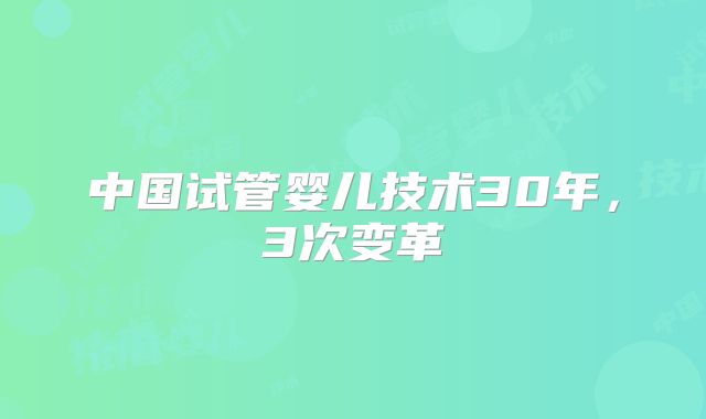 中国试管婴儿技术30年，3次变革