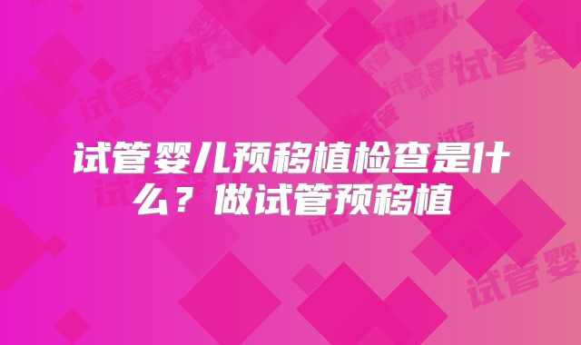 试管婴儿预移植检查是什么？做试管预移植
