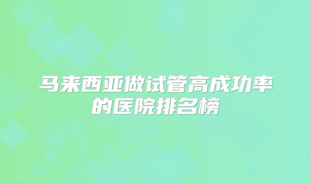 马来西亚做试管高成功率的医院排名榜