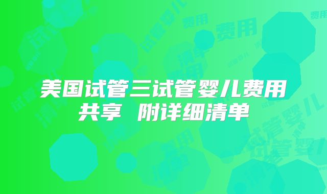美国试管三试管婴儿费用共享 附详细清单