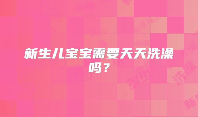 新生儿宝宝需要天天洗澡吗？