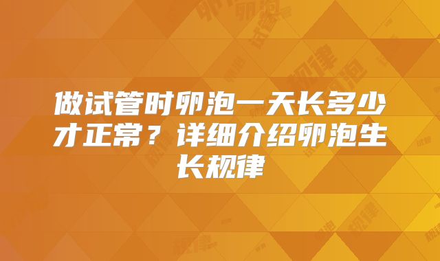做试管时卵泡一天长多少才正常？详细介绍卵泡生长规律