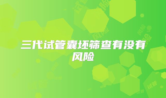 三代试管囊坯筛查有没有风险