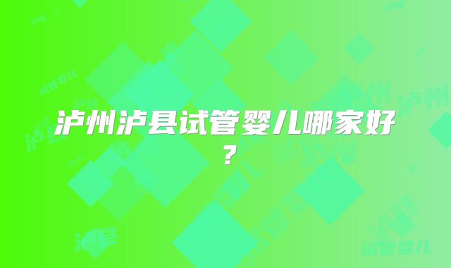泸州泸县试管婴儿哪家好？