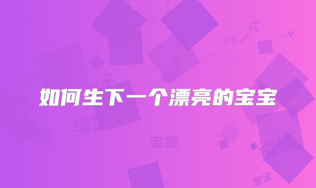 如何生下一个漂亮的宝宝