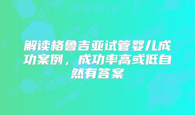解读格鲁吉亚试管婴儿成功案例，成功率高或低自然有答案