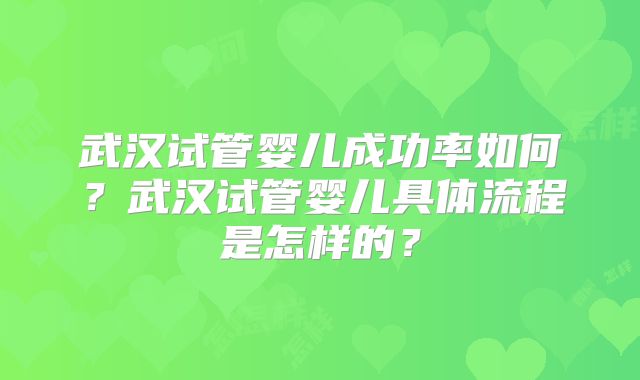 武汉试管婴儿成功率如何？武汉试管婴儿具体流程是怎样的？