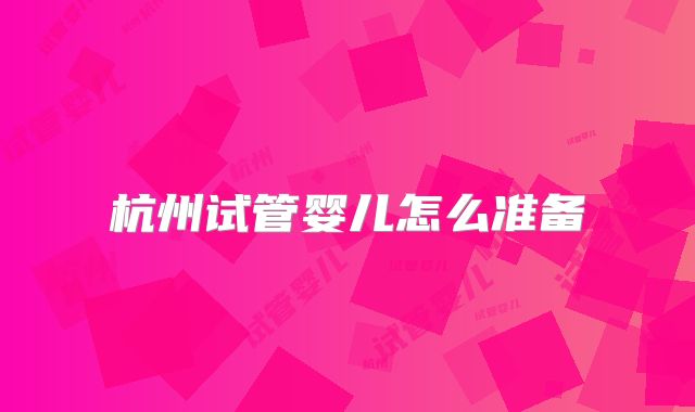杭州试管婴儿怎么准备