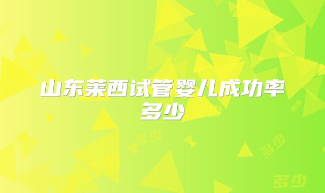 山东莱西试管婴儿成功率多少