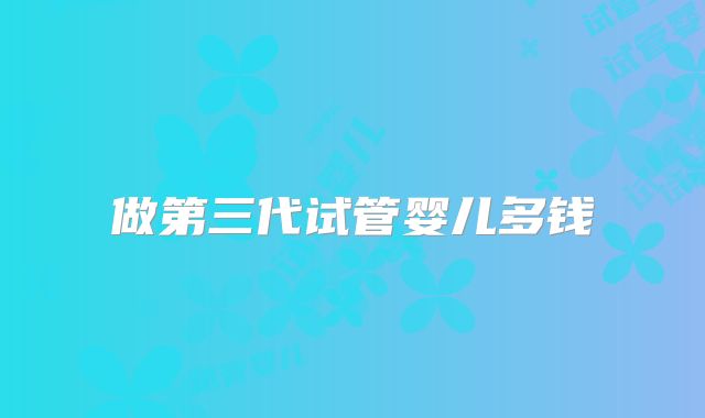 做第三代试管婴儿多钱