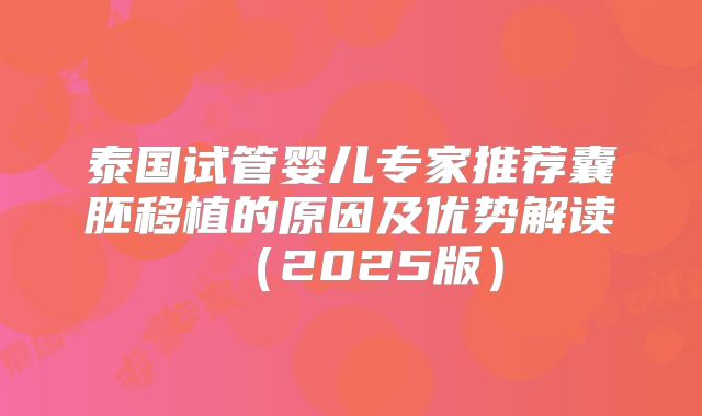 泰国试管婴儿专家推荐囊胚移植的原因及优势解读（2025版）