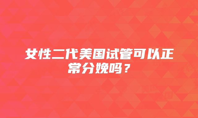 女性二代美国试管可以正常分娩吗？