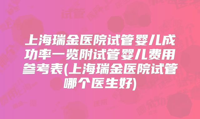 上海瑞金医院试管婴儿成功率一览附试管婴儿费用参考表(上海瑞金医院试管哪个医生好)