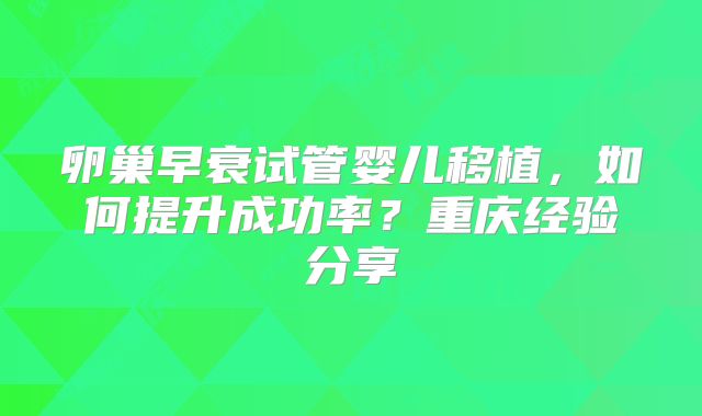 卵巢早衰试管婴儿移植，如何提升成功率？重庆经验分享