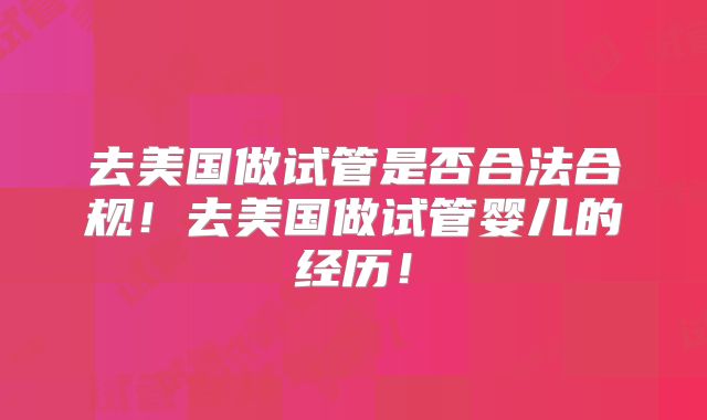 去美国做试管是否合法合规！去美国做试管婴儿的经历！