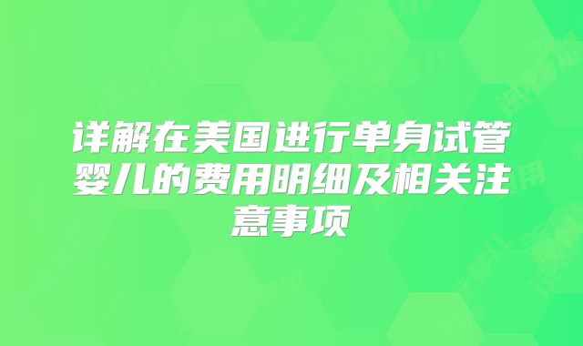 详解在美国进行单身试管婴儿的费用明细及相关注意事项