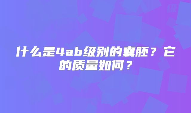 什么是4ab级别的囊胚？它的质量如何？