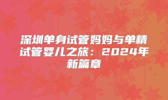 深圳单身试管妈妈与单精试管婴儿之旅：2024年新篇章