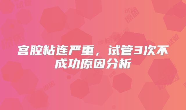 宫腔粘连严重，试管3次不成功原因分析