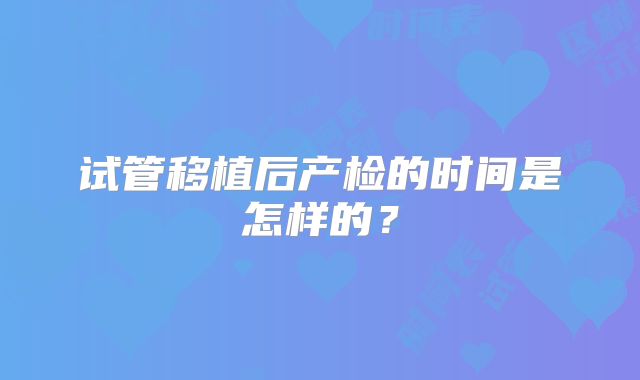 试管移植后产检的时间是怎样的？