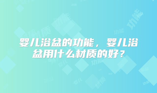 婴儿浴盆的功能，婴儿浴盆用什么材质的好？