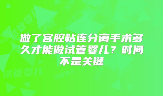 做了宫腔粘连分离手术多久才能做试管婴儿？时间不是关键
