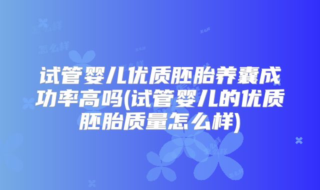 试管婴儿优质胚胎养囊成功率高吗(试管婴儿的优质胚胎质量怎么样)