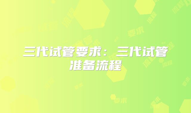 三代试管要求：三代试管准备流程