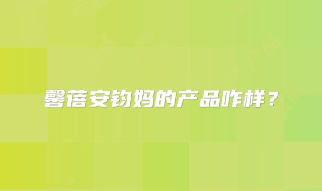 馨蓓安钧妈的产品咋样？