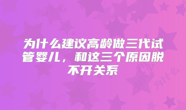 为什么建议高龄做三代试管婴儿，和这三个原因脱不开关系