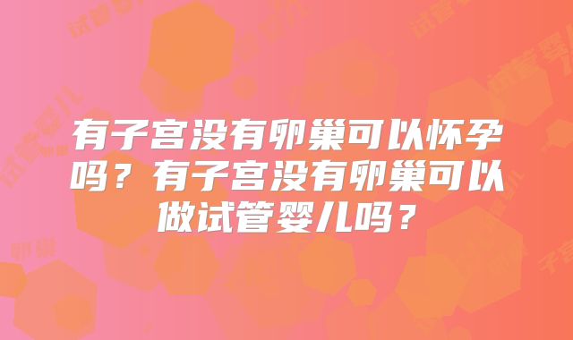 有子宫没有卵巢可以怀孕吗？有子宫没有卵巢可以做试管婴儿吗？
