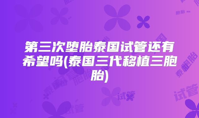 第三次堕胎泰国试管还有希望吗(泰国三代移植三胞胎)