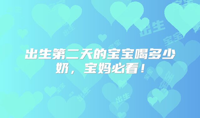 出生第二天的宝宝喝多少奶，宝妈必看！